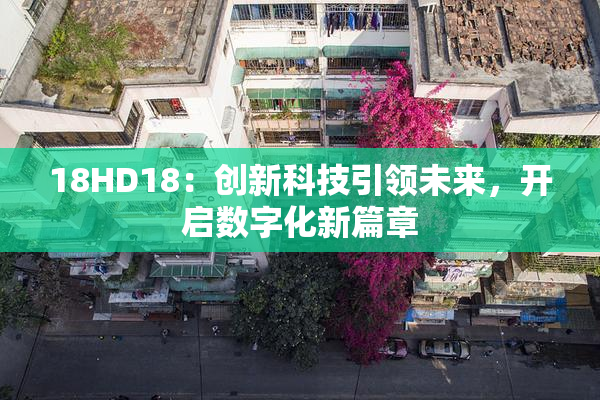 18HD18：创新科技引领未来，开启数字化新篇章