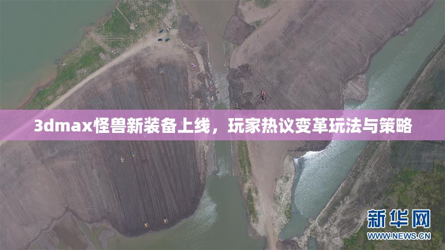 3dmax怪兽新装备上线，玩家热议变革玩法与策略
