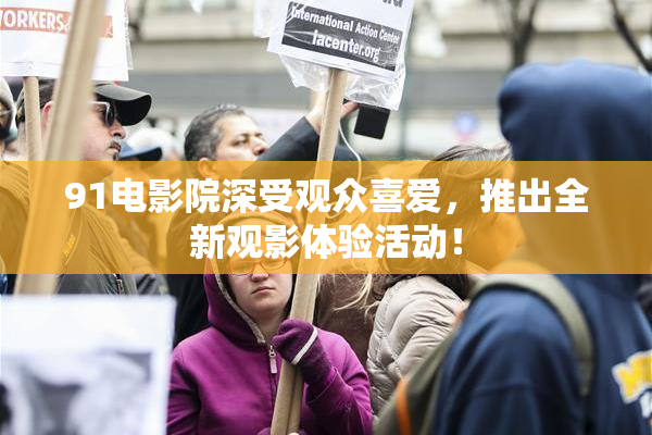91电影院深受观众喜爱，推出全新观影体验活动！