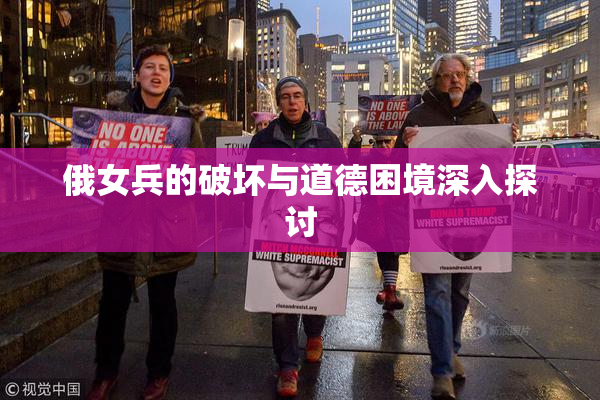 俄女兵的破坏与道德困境深入探讨