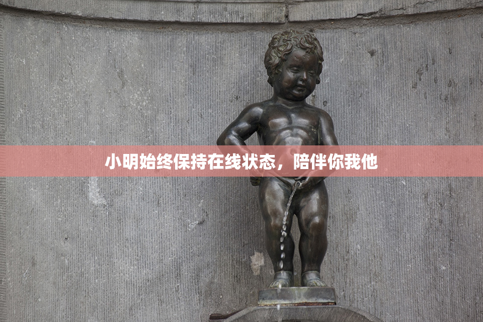 小明始终保持在线状态，陪伴你我他