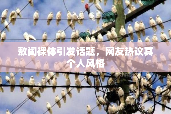 敖闰裸体引发话题，网友热议其个人风格