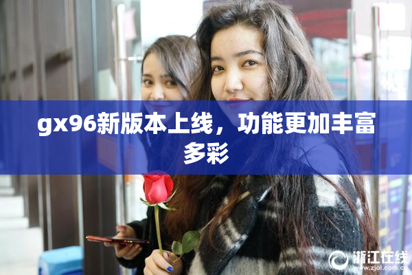 gx96新版本上线，功能更加丰富多彩