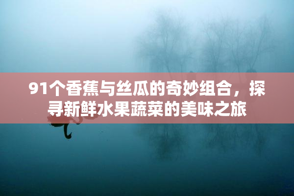 91个香蕉与丝瓜的奇妙组合，探寻新鲜水果蔬菜的美味之旅