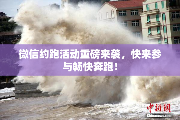 微信约跑活动重磅来袭，快来参与畅快奔跑！