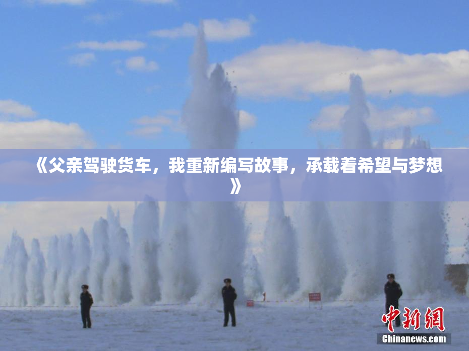 《父亲驾驶货车，我重新编写故事，承载着希望与梦想》
