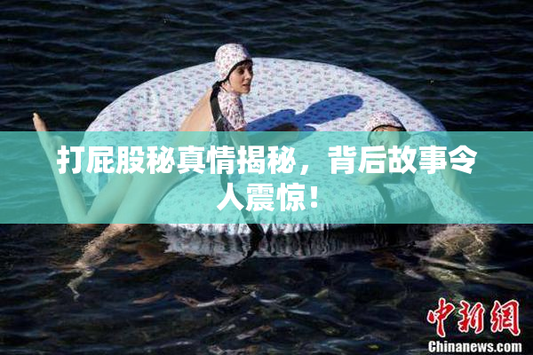 打屁股秘真情揭秘，背后故事令人震惊！