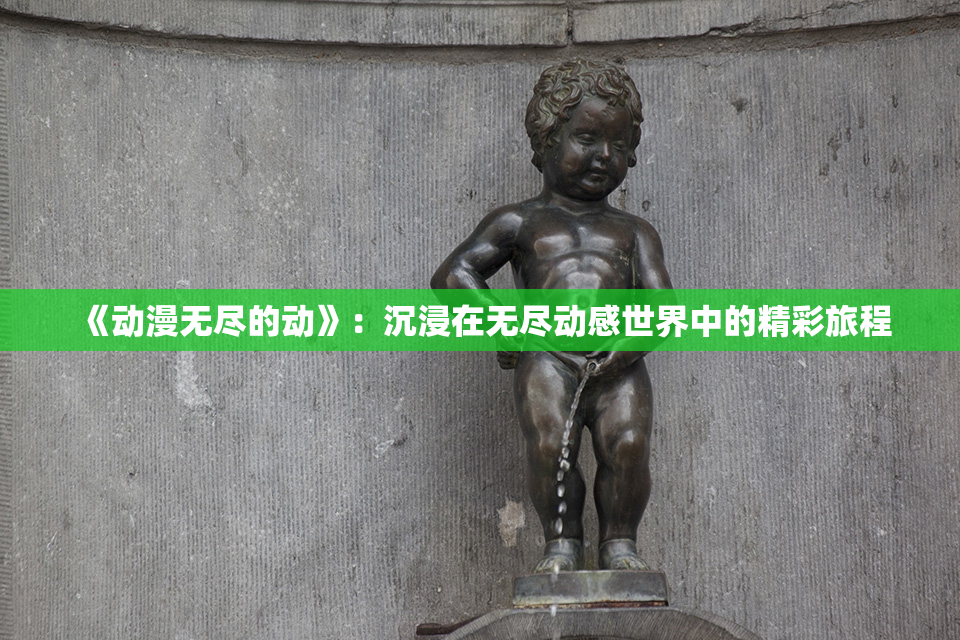 《动漫无尽的动》：沉浸在无尽动感世界中的精彩旅程