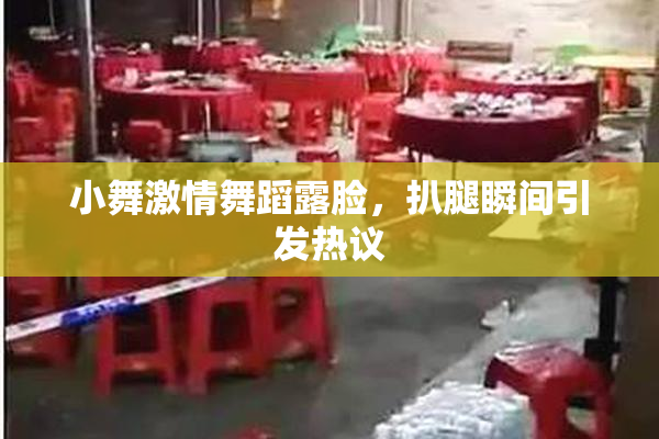 小舞激情舞蹈露脸，扒腿瞬间引发热议