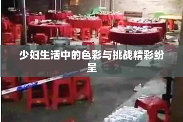少妇生活中的色彩与挑战精彩纷呈