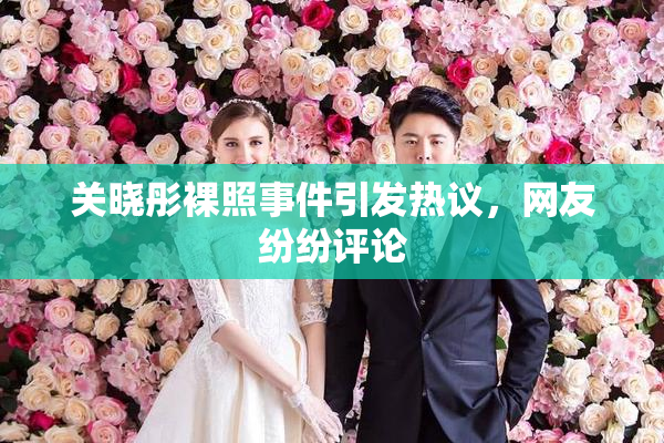 关晓彤裸照事件引发热议，网友纷纷评论