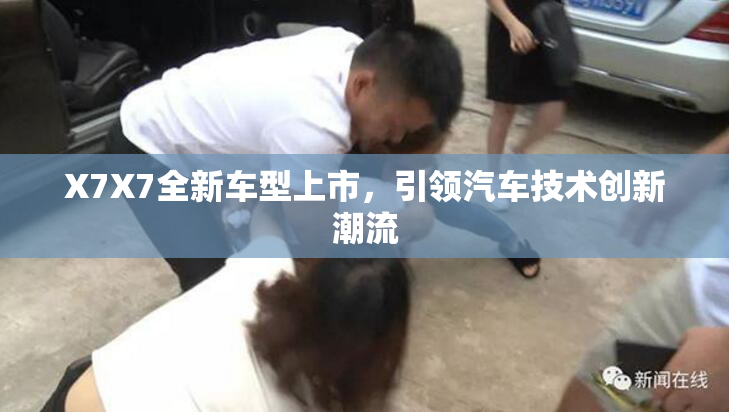 X7X7全新车型上市，引领汽车技术创新潮流