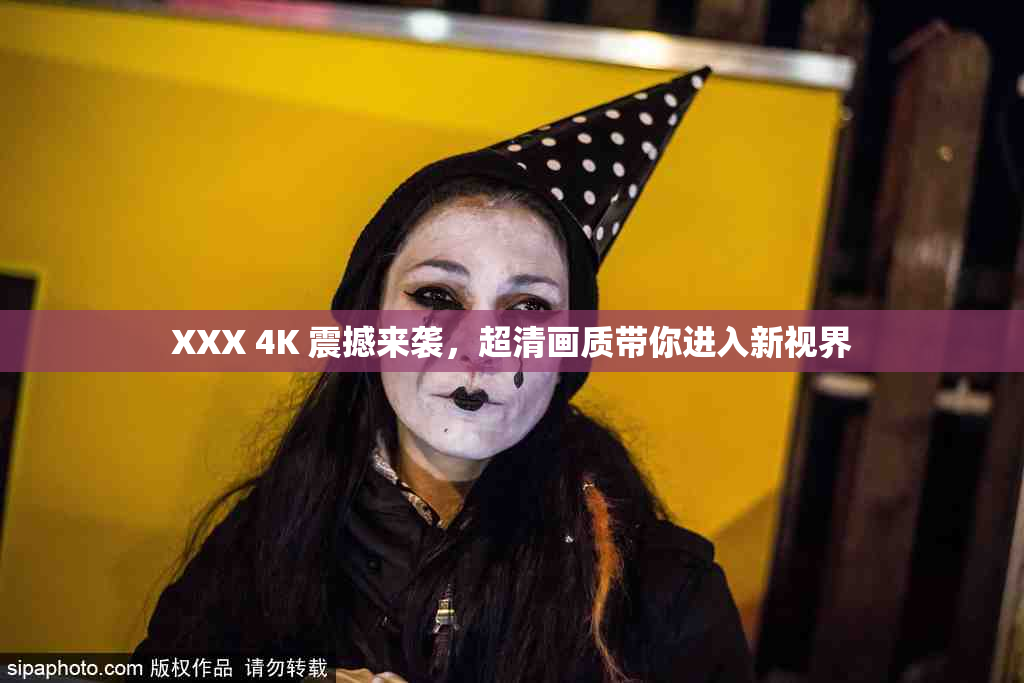 XXX 4K 震撼来袭，超清画质带你进入新视界