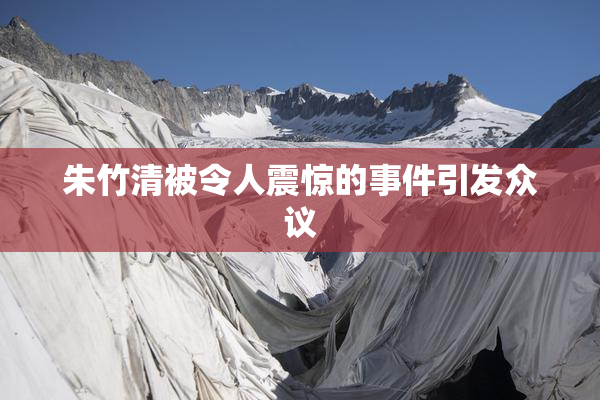 朱竹清被令人震惊的事件引发众议
