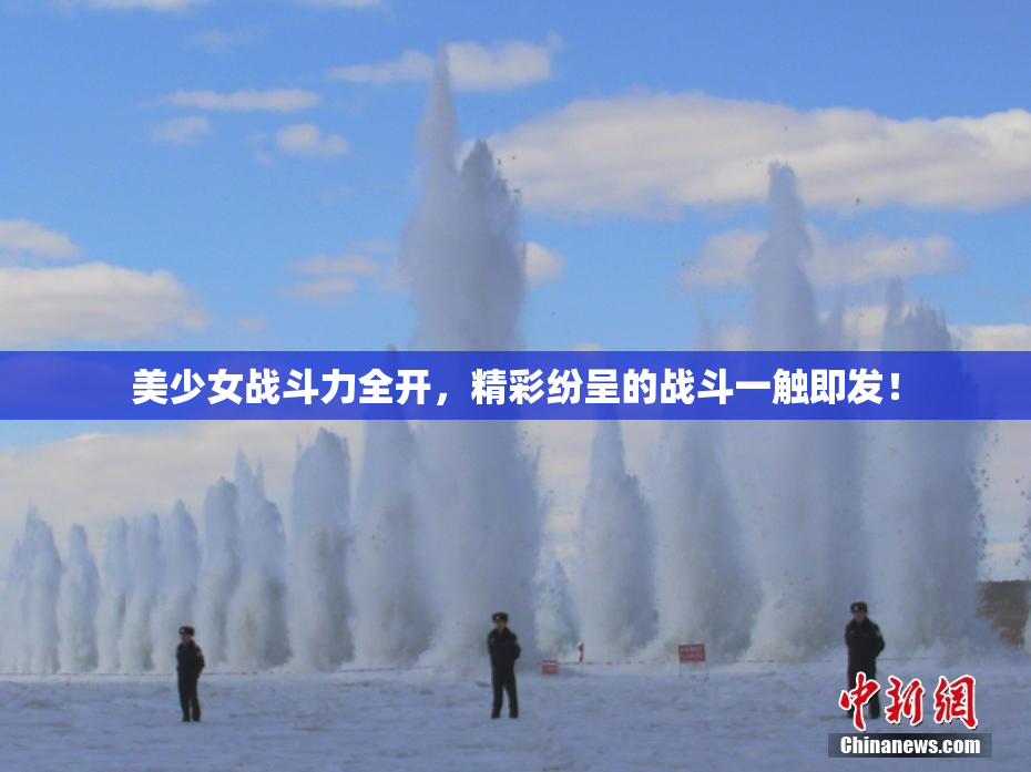 美少女战斗力全开，精彩纷呈的战斗一触即发！