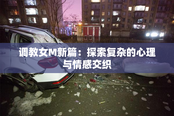 调教女M新篇：探索复杂的心理与情感交织
