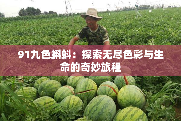91九色蝌蚪：探索无尽色彩与生命的奇妙旅程