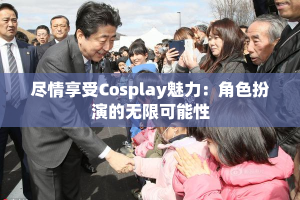尽情享受Cosplay魅力：角色扮演的无限可能性