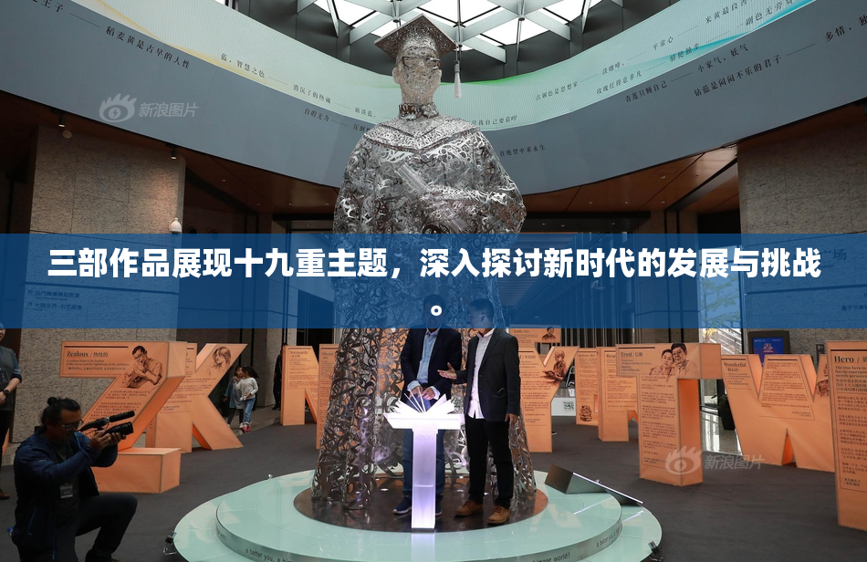 三部作品展现十九重主题，深入探讨新时代的发展与挑战。