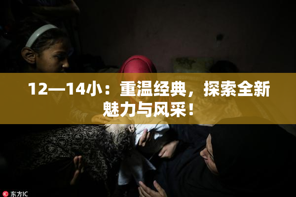 12—14小：重温经典，探索全新魅力与风采！