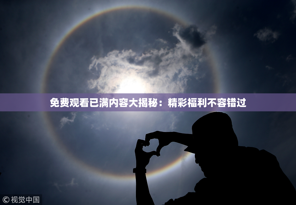 免费观看已满内容大揭秘：精彩福利不容错过