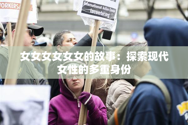 女女女女女女的故事：探索现代女性的多重身份