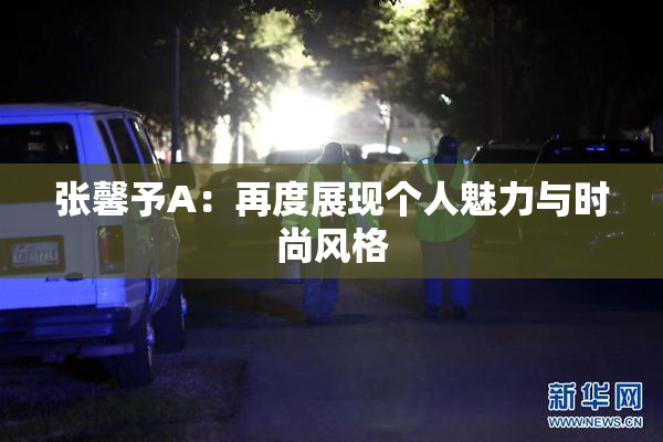 张馨予A：再度展现个人魅力与时尚风格