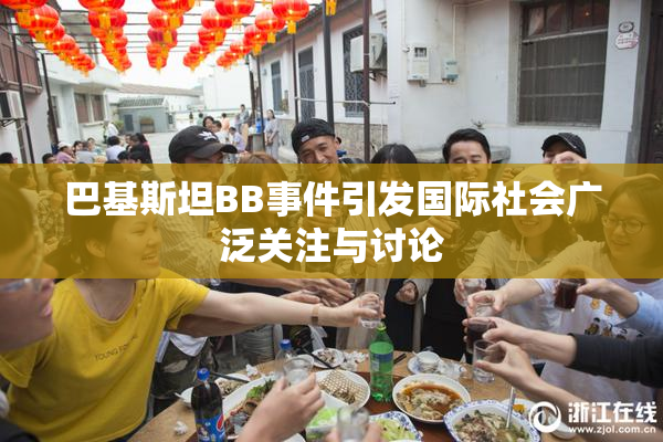 巴基斯坦BB事件引发国际社会广泛关注与讨论