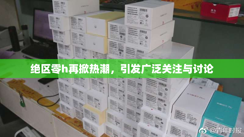 绝区零h再掀热潮，引发广泛关注与讨论