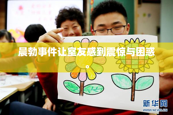 晨勃事件让室友感到震惊与困惑。