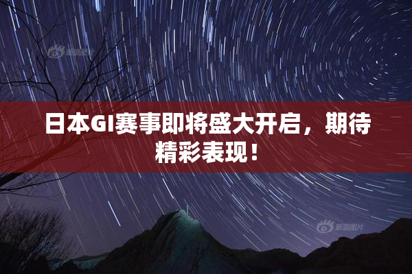 日本GI赛事即将盛大开启，期待精彩表现！