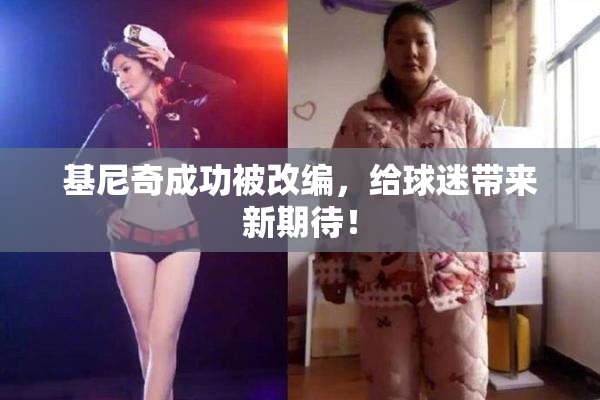 基尼奇成功被改编，给球迷带来新期待！