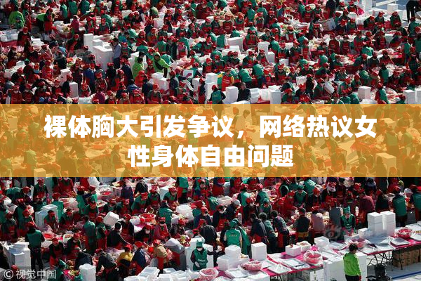 裸体胸大引发争议，网络热议女性身体自由问题