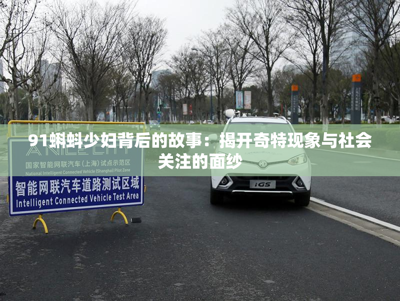 91蝌蚪少妇背后的故事：揭开奇特现象与社会关注的面纱