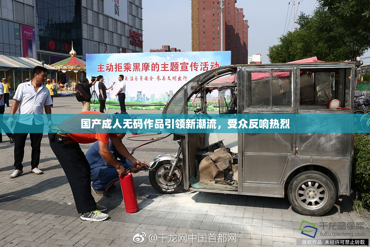 国产成人无码作品引领新潮流，受众反响热烈