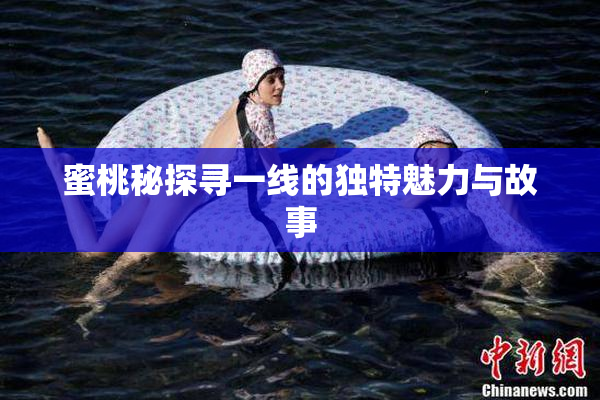 蜜桃秘探寻一线的独特魅力与故事