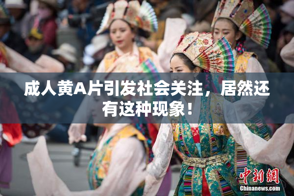 成人黄A片引发社会关注，居然还有这种现象！