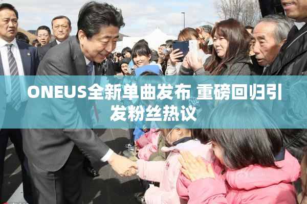 ONEUS全新单曲发布 重磅回归引发粉丝热议