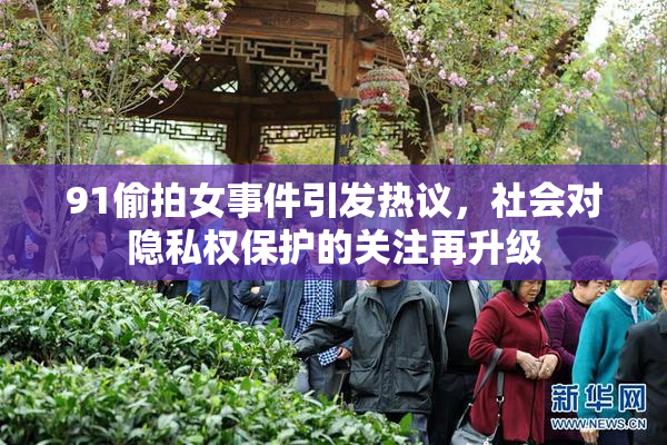 91偷拍女事件引发热议，社会对隐私权保护的关注再升级