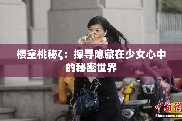 樱空桃秘ζ：探寻隐藏在少女心中的秘密世界