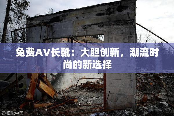 免费AV长靴：大胆创新，潮流时尚的新选择