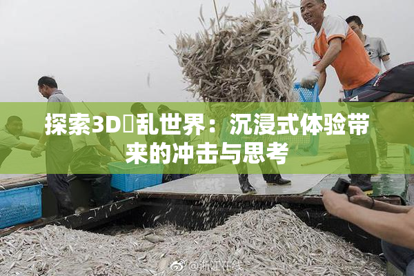 探索3D婬乱世界：沉浸式体验带来的冲击与思考