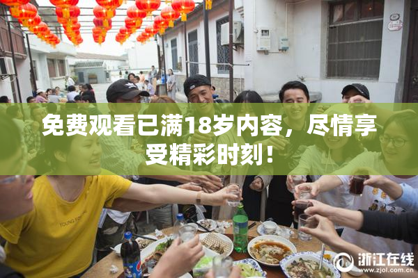 免费观看已满18岁内容，尽情享受精彩时刻！