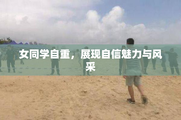 女同学自重，展现自信魅力与风采