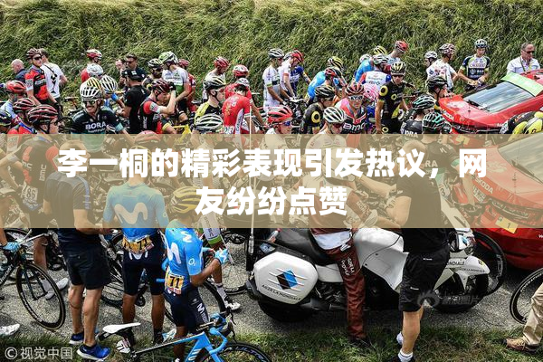 李一桐的精彩表现引发热议，网友纷纷点赞