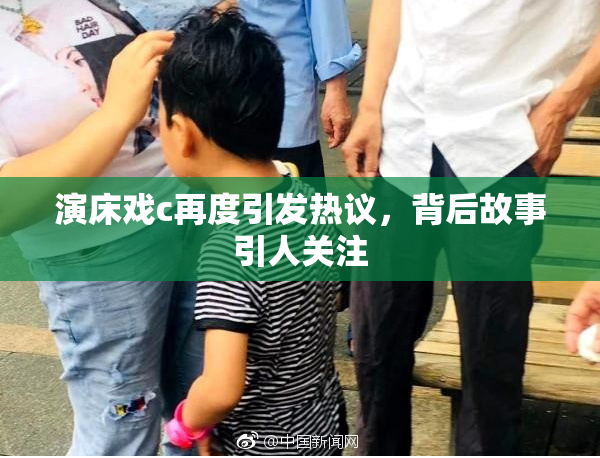 演床戏c再度引发热议，背后故事引人关注