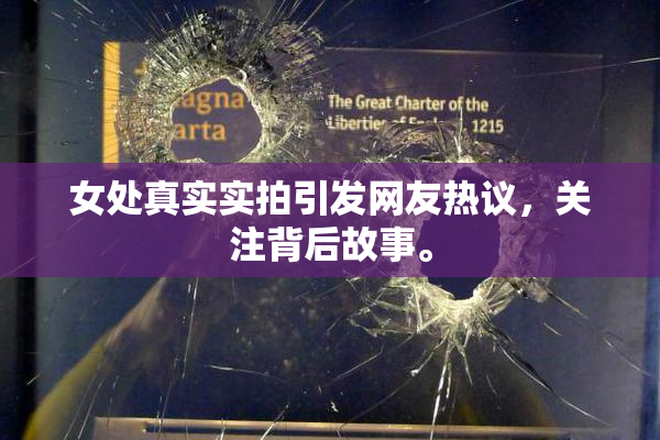 女处真实实拍引发网友热议，关注背后故事。