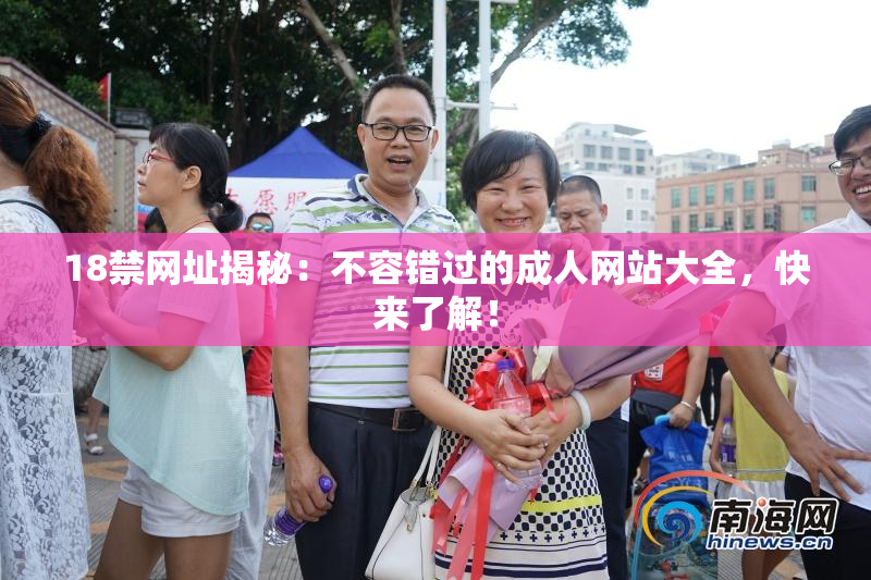 18禁网址揭秘：不容错过的成人网站大全，快来了解！