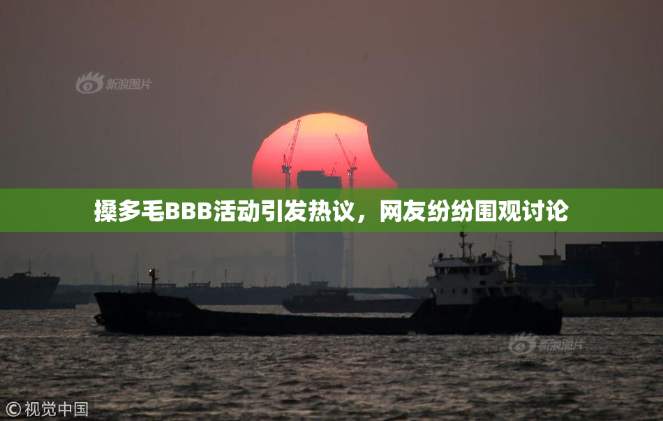 搡多毛BBB活动引发热议，网友纷纷围观讨论