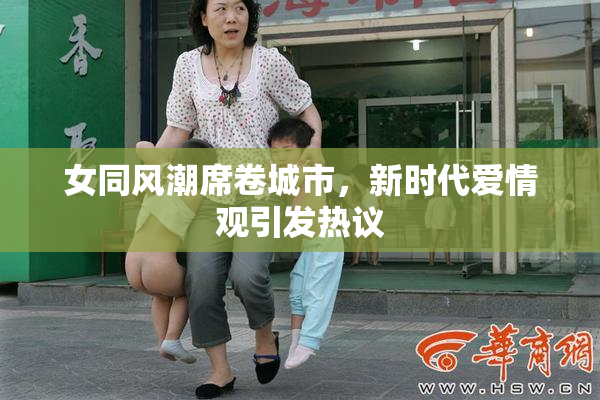 女同风潮席卷城市，新时代爱情观引发热议